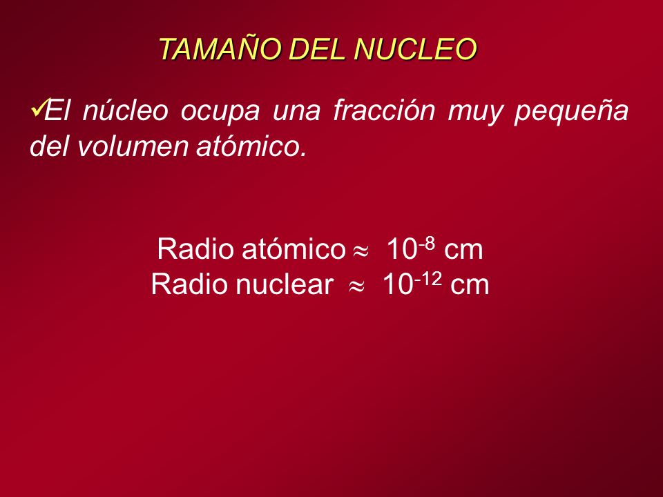 TAMAÑO DEL NUCLEO El núcleo ocupa una fracción muy pequeña del volumen atómico. Radio atómico  10-8 cm.