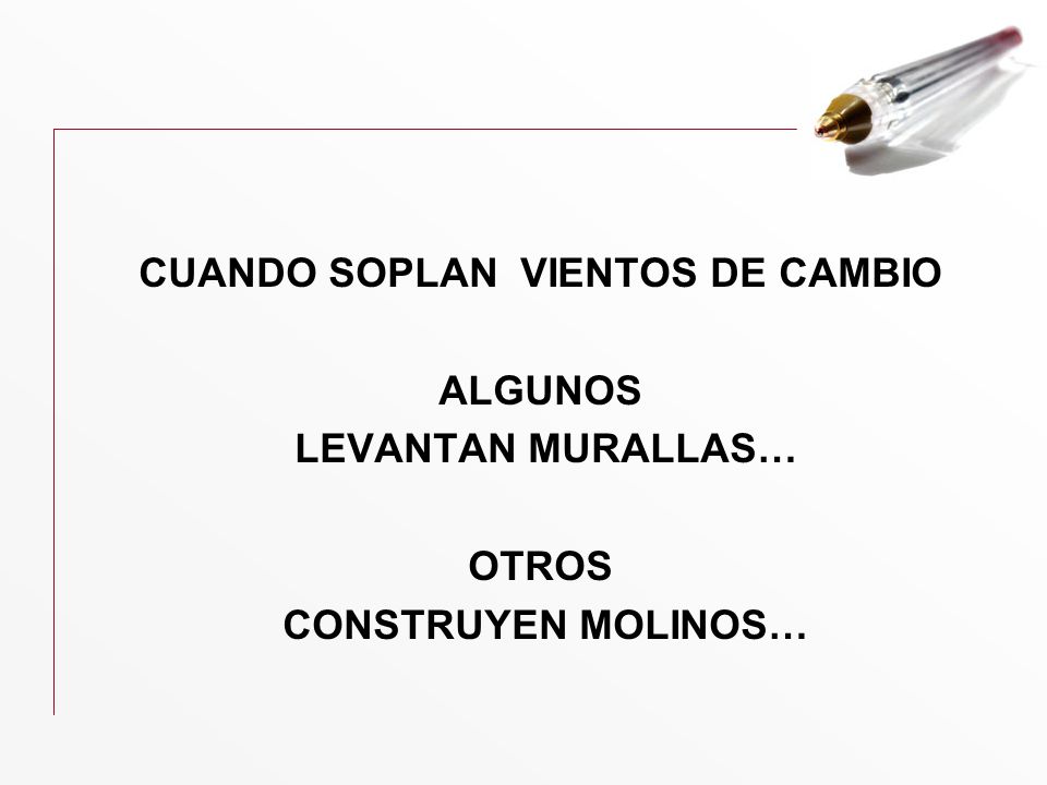 CUANDO SOPLAN VIENTOS DE CAMBIO ALGUNOS LEVANTAN MURALLAS… OTROS CONSTRUYEN MOLINOS…