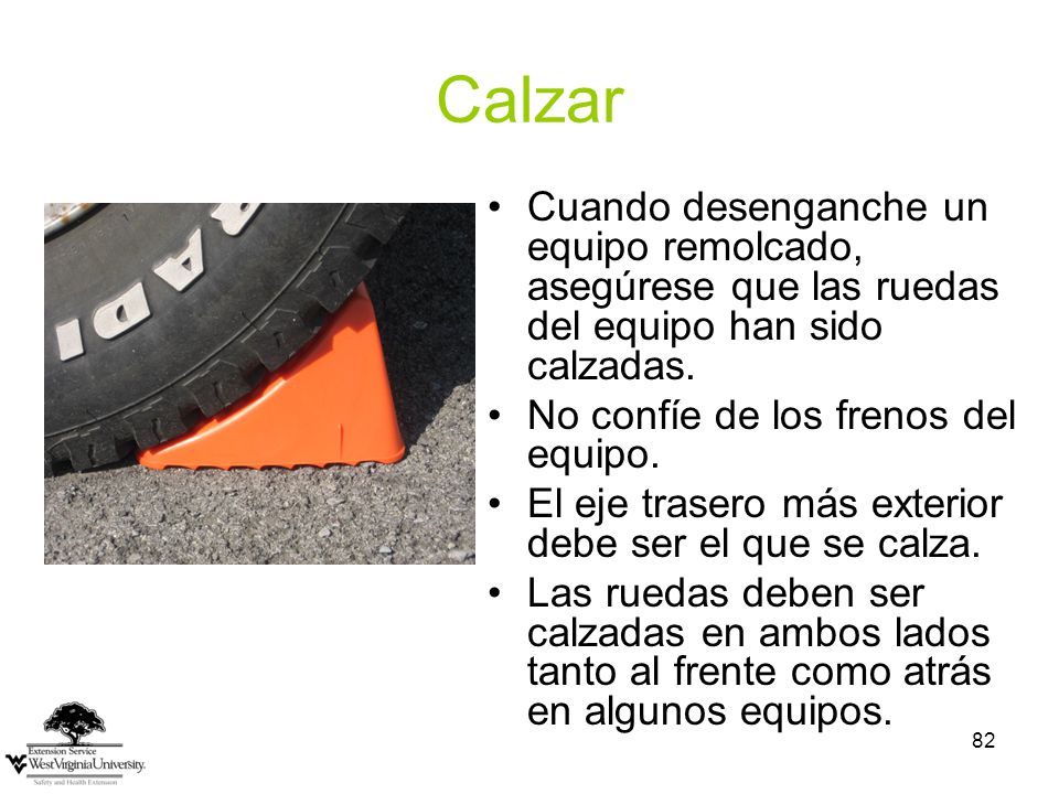 Calzar Cuando desenganche un equipo remolcado, asegúrese que las ruedas del equipo han sido calzadas.