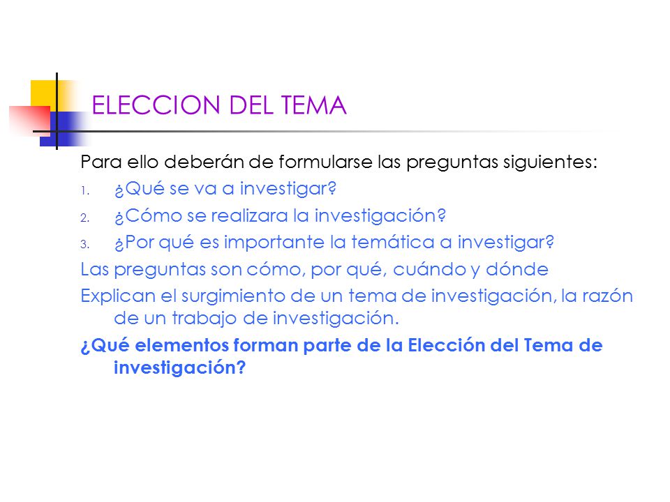 ELECCION DEL TEMA Para ello deberán de formularse las preguntas siguientes: ¿Qué se va a investigar