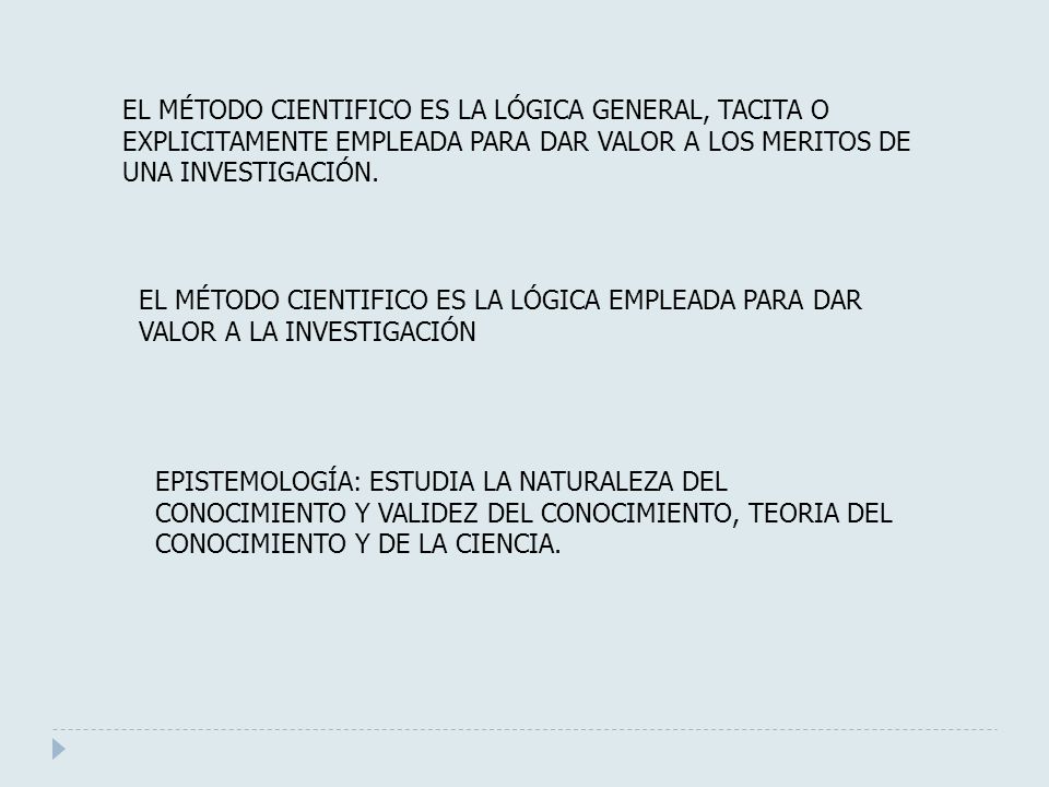 EL MÉTODO CIENTIFICO ES LA LÓGICA GENERAL, TACITA O EXPLICITAMENTE EMPLEADA PARA DAR VALOR A LOS MERITOS DE UNA INVESTIGACIÓN.