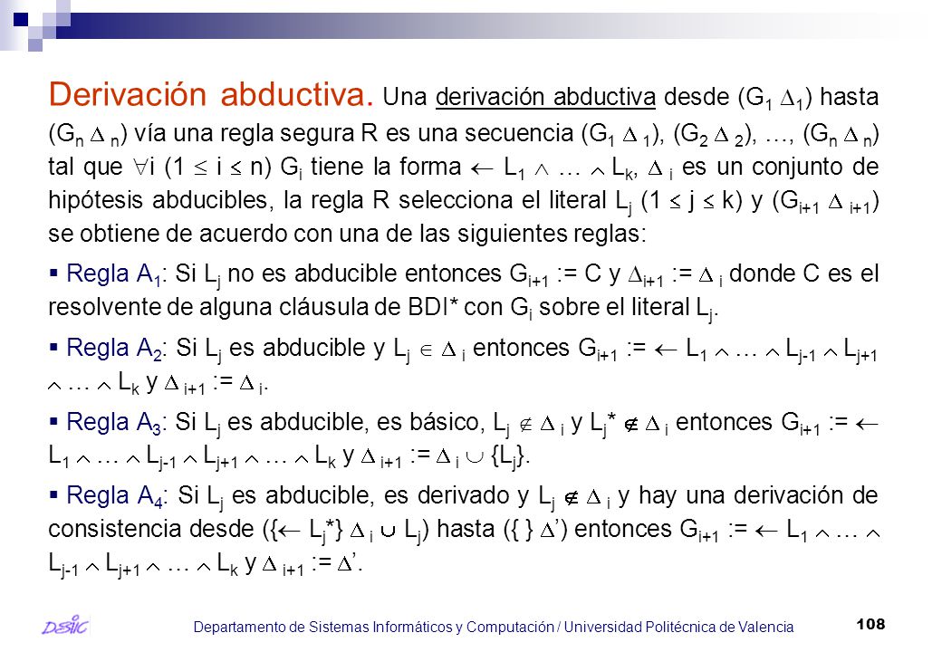 Derivación abductiva. Una derivación abductiva desde (G1 1) hasta (Gn  n) vía una regla segura R es una secuencia (G1  1), (G2  2), …, (Gn  n) tal que i (1  i  n) Gi tiene la forma  L1  …  Lk,  i es un conjunto de hipótesis abducibles, la regla R selecciona el literal Lj (1  j  k) y (Gi+1  i+1) se obtiene de acuerdo con una de las siguientes reglas: