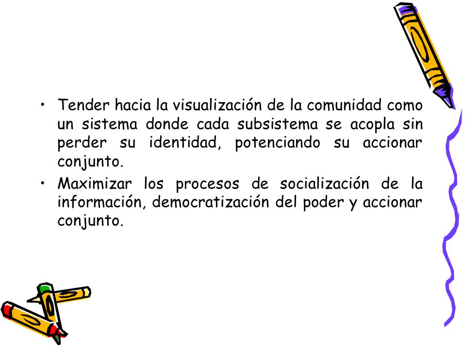 Tender hacia la visualización de la comunidad como un sistema donde cada subsistema se acopla sin perder su identidad, potenciando su accionar conjunto.