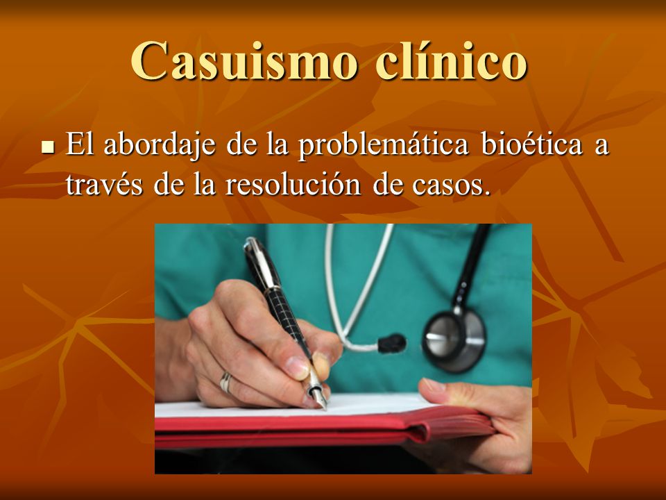 Casuismo clínico El abordaje de la problemática bioética a través de la resolución de casos.