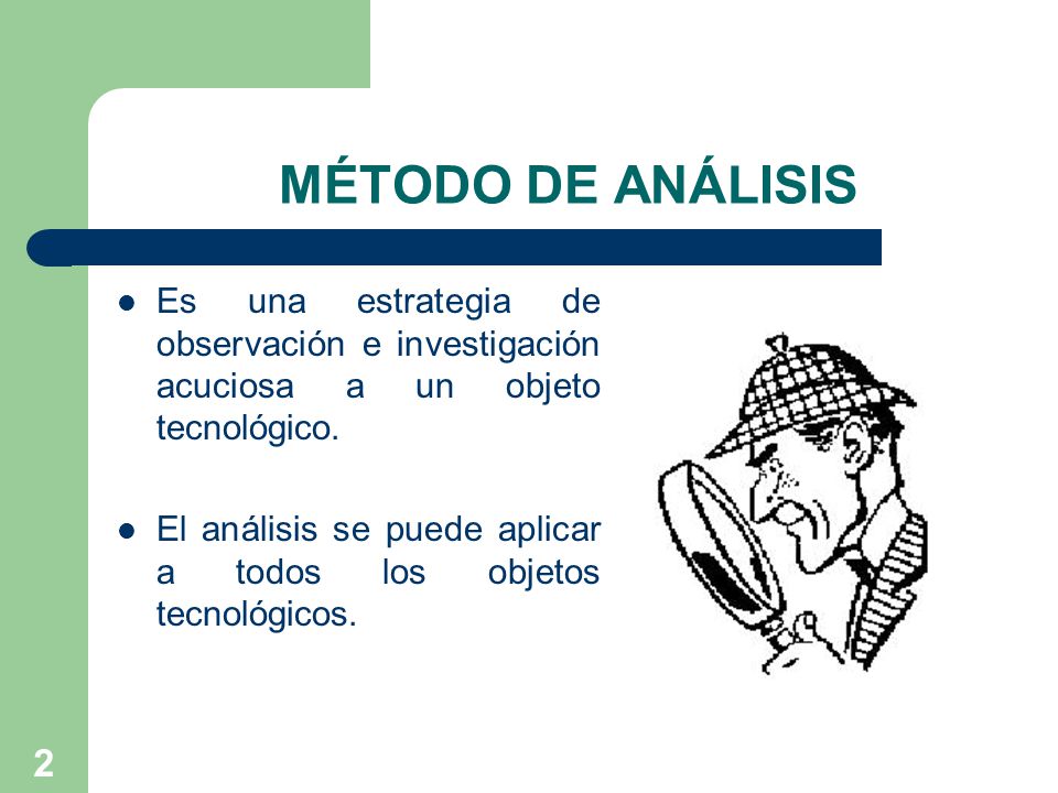 MÉTODO DE ANÁLISIS Es una estrategia de observación e investigación acuciosa a un objeto tecnológico.