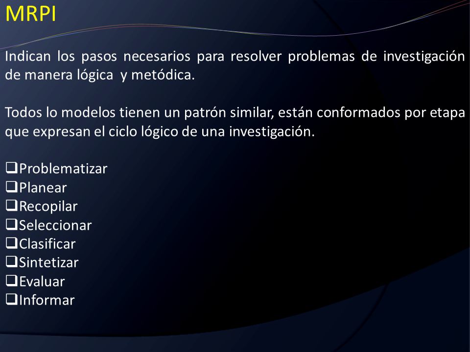 MRPI Indican los pasos necesarios para resolver problemas de investigación de manera lógica y metódica.