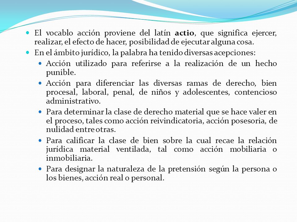 El vocablo acción proviene del latín actio, que significa ejercer, realizar, el efecto de hacer, posibilidad de ejecutar alguna cosa.