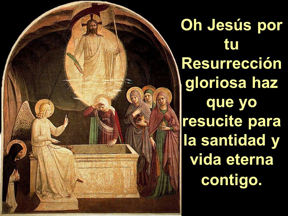 Oh Jesús por tu Resurrección gloriosa haz que yo resucite para la santidad y vida eterna contigo.