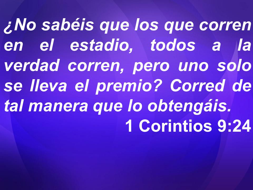 ¿No sabéis que los que corren en el estadio, todos a la verdad corren, pero uno solo se lleva el premio Corred de tal manera que lo obtengáis.
