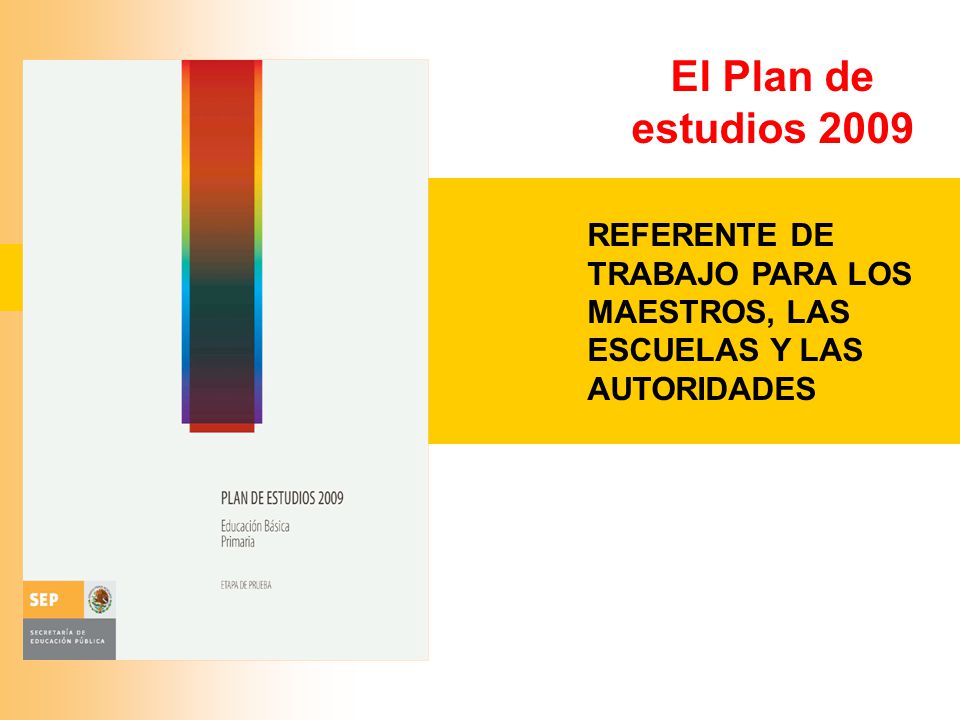 El Plan de estudios 2009 REFERENTE DE TRABAJO PARA LOS MAESTROS, LAS ESCUELAS Y LAS AUTORIDADES