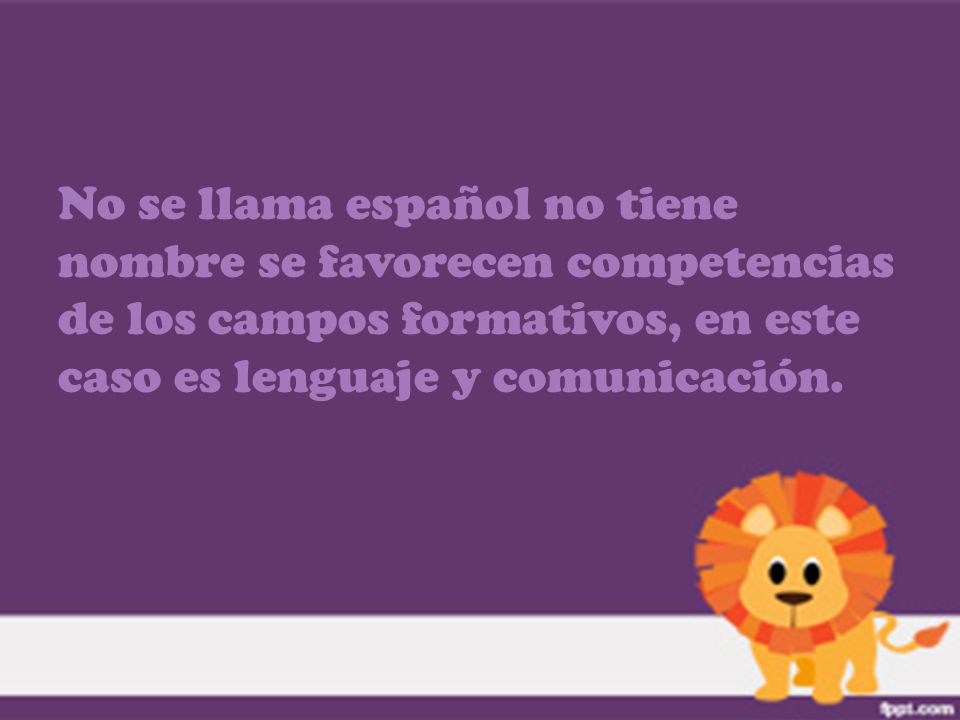 No se llama español no tiene nombre se favorecen competencias de los campos formativos, en este caso es lenguaje y comunicación.