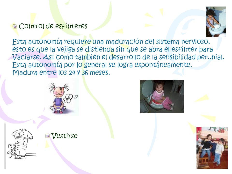 Control de esfínteres Esta autonomía requiere una maduración del sistema nervioso,