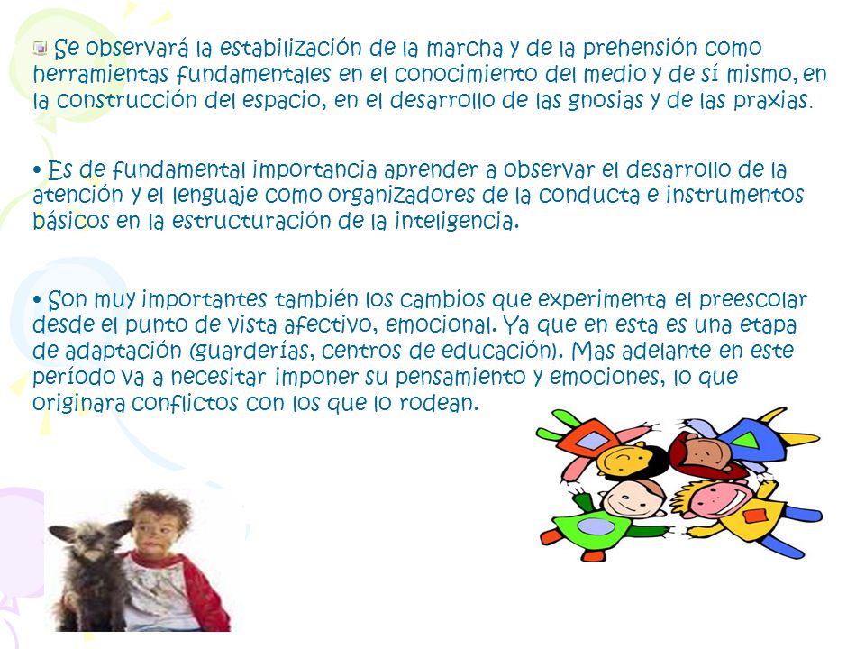 Se observará la estabilización de la marcha y de la prehensión como herramientas fundamentales en el conocimiento del medio y de sí mismo, en la construcción del espacio, en el desarrollo de las gnosias y de las praxias.