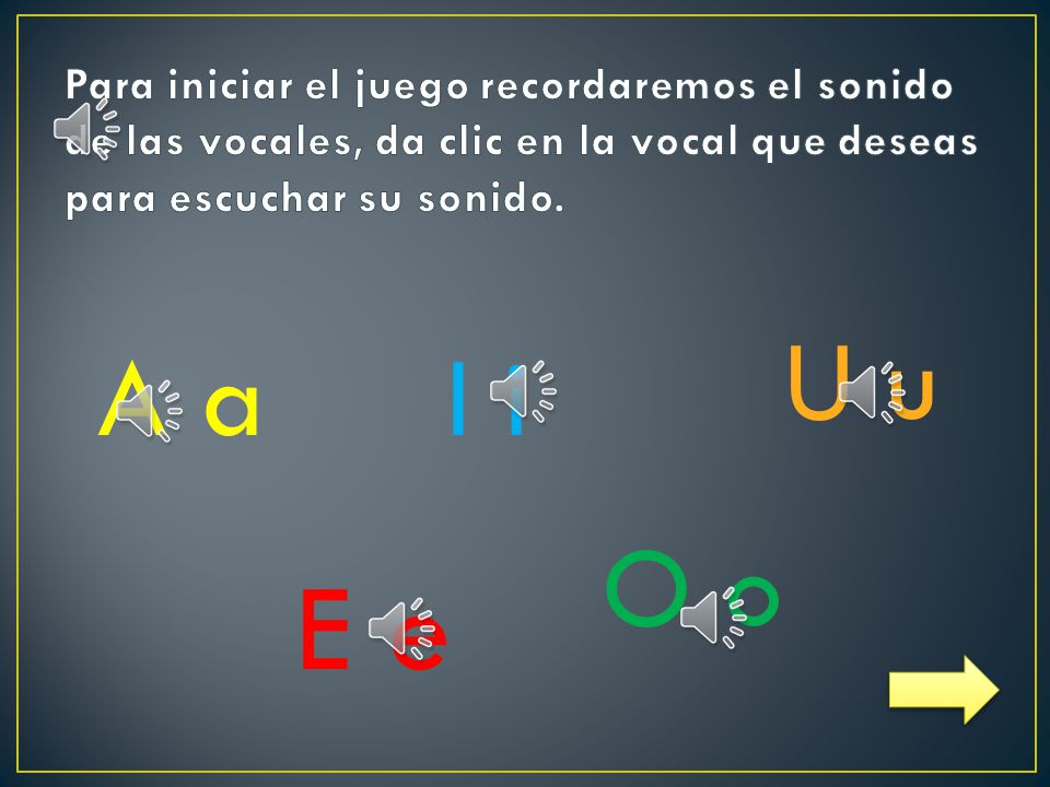 Para iniciar el juego recordaremos el sonido de las vocales, da clic en la vocal que deseas para escuchar su sonido.