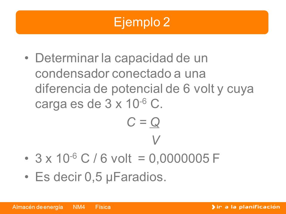 Ejemplo 2 Determinar la capacidad de un condensador conectado a una diferencia de potencial de 6 volt y cuya carga es de 3 x 10-6 C.