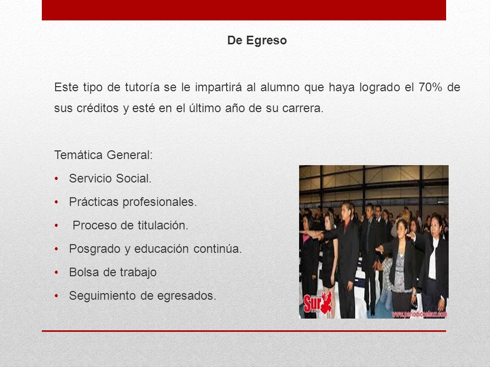 De Egreso Este tipo de tutoría se le impartirá al alumno que haya logrado el 70% de sus créditos y esté en el último año de su carrera.