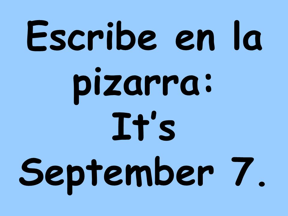 Escribe en la pizarra: It’s September 7.