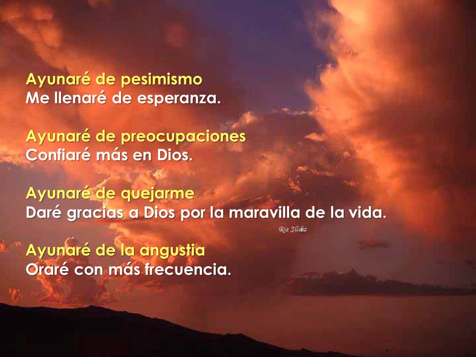 Ayunaré de pesimismo Me llenaré de esperanza. Ayunaré de preocupaciones. Confiaré más en Dios. Ayunaré de quejarme.