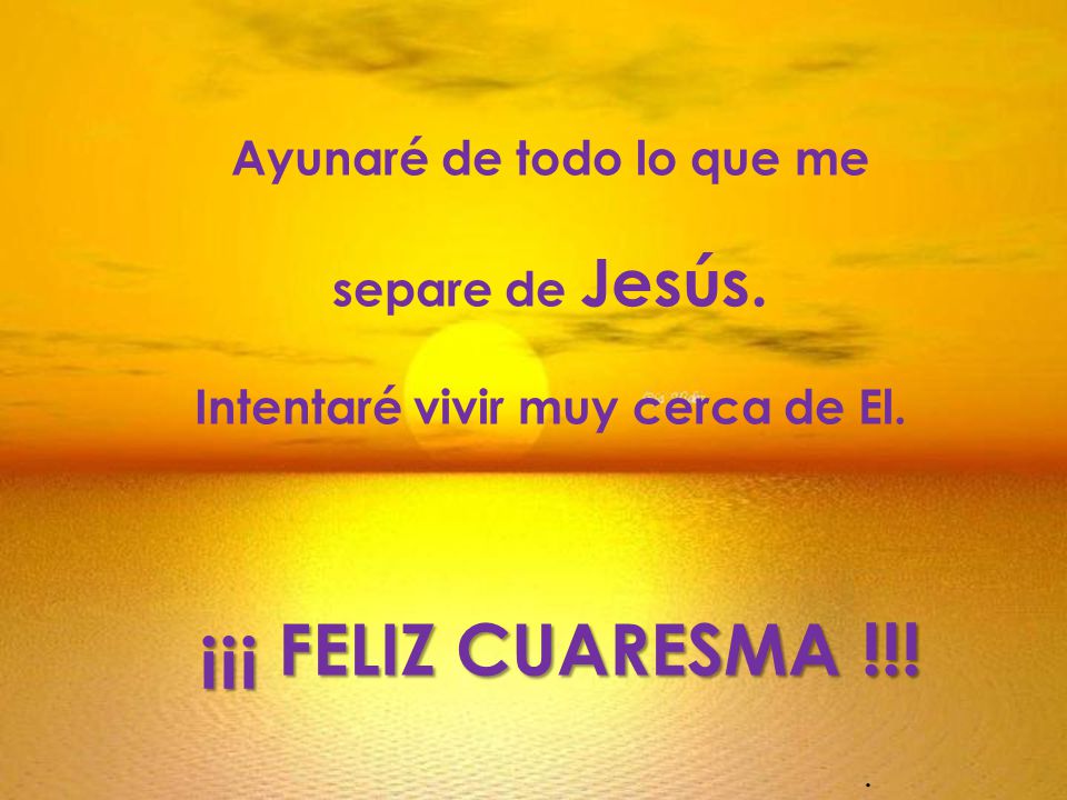 Ayunaré de todo lo que me Intentaré vivir muy cerca de El.