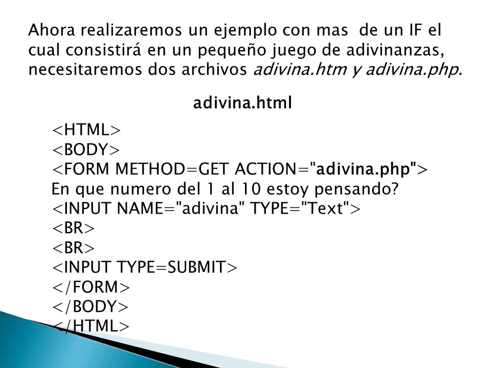 Ahora realizaremos un ejemplo con mas de un IF el cual consistirá en un pequeño juego de adivinanzas, necesitaremos dos archivos adivina.htm y adivina.php.
