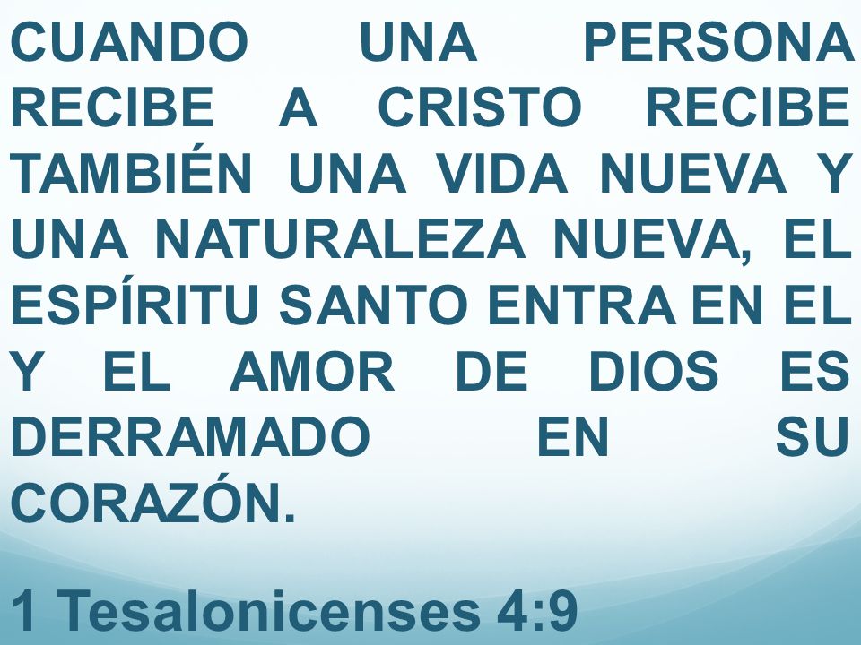 CUANDO UNA PERSONA RECIBE A CRISTO RECIBE TAMBIÉN UNA VIDA NUEVA Y UNA NATURALEZA NUEVA, EL ESPÍRITU SANTO ENTRA EN EL Y EL AMOR DE DIOS ES DERRAMADO EN SU CORAZÓN.