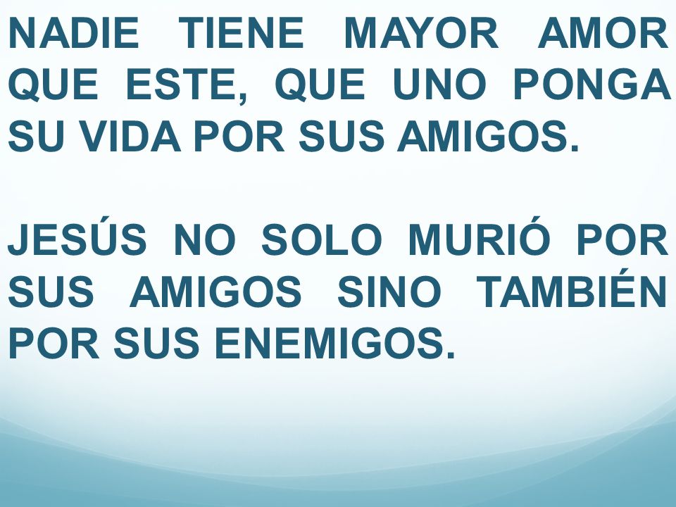 NADIE TIENE MAYOR AMOR QUE ESTE, QUE UNO PONGA SU VIDA POR SUS AMIGOS.