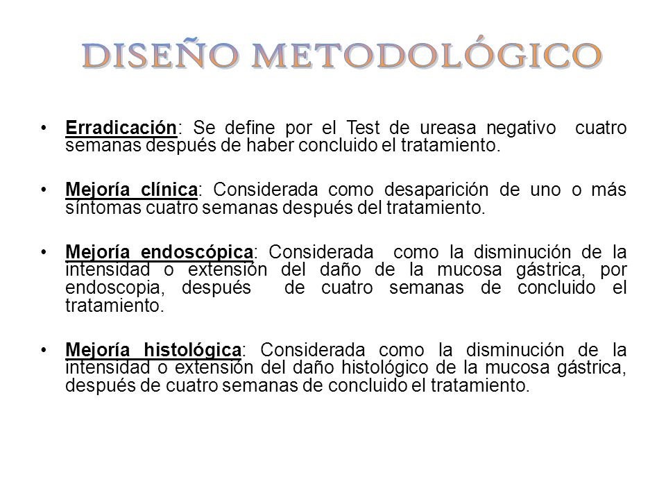 DISEÑO METODOLÓGICO Erradicación: Se define por el Test de ureasa negativo cuatro semanas después de haber concluido el tratamiento.