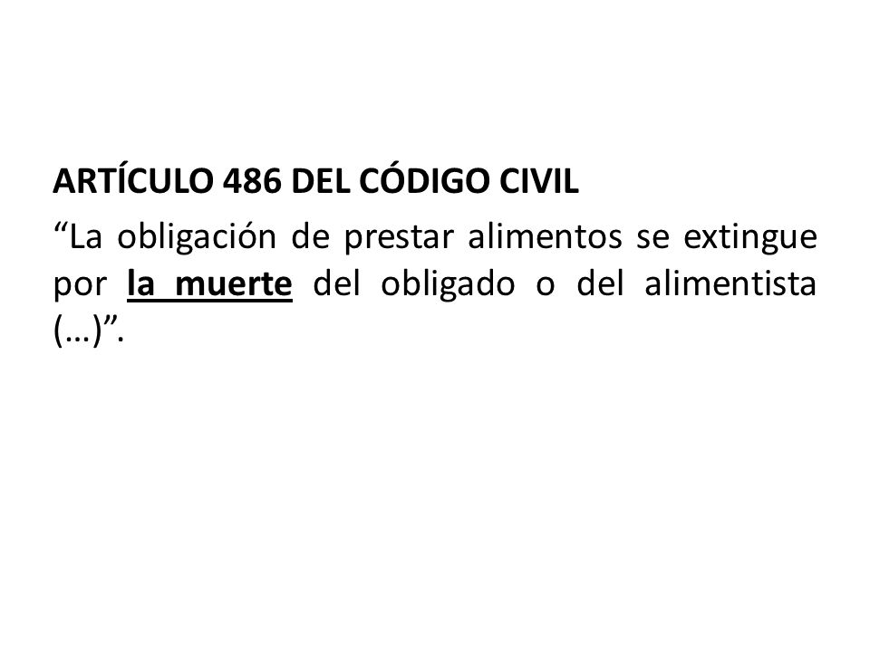 ARTÍCULO 486 DEL CÓDIGO CIVIL La obligación de prestar alimentos se extingue por la muerte del obligado o del alimentista (…) .