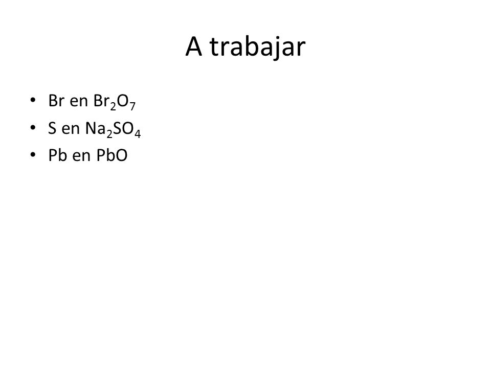 A trabajar Br en Br2O7 S en Na2SO4 Pb en PbO
