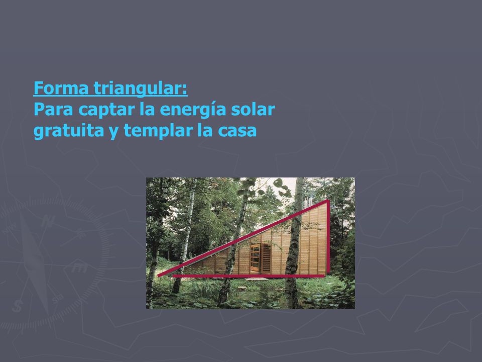 Forma triangular: Para captar la energía solar gratuita y templar la casa