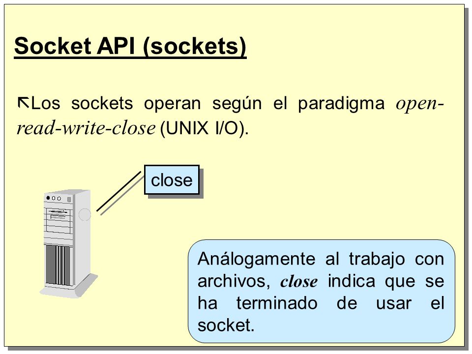 Socket API (sockets) Los sockets operan según el paradigma open-read-write-close (UNIX I/O). close.
