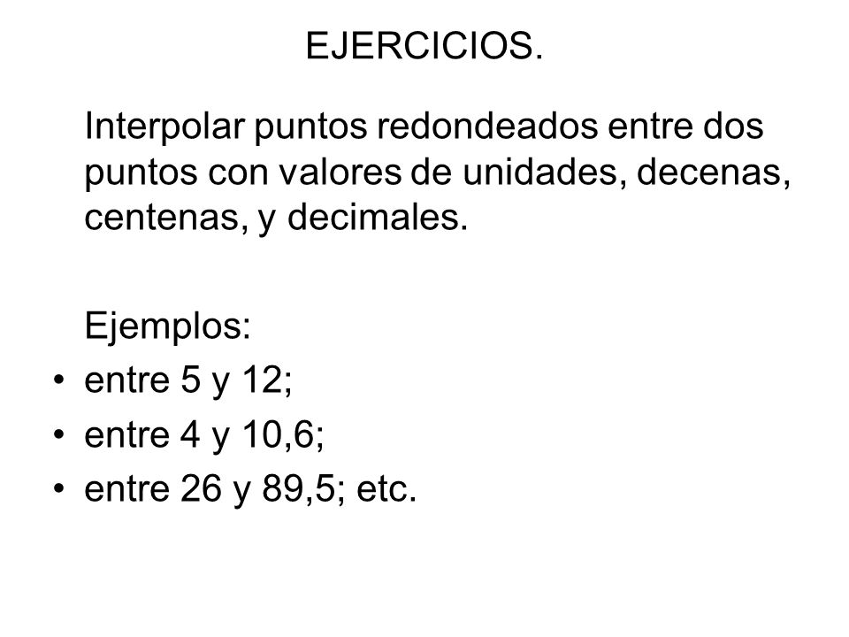 EJERCICIOS. Interpolar puntos redondeados entre dos puntos con valores de unidades, decenas, centenas, y decimales.