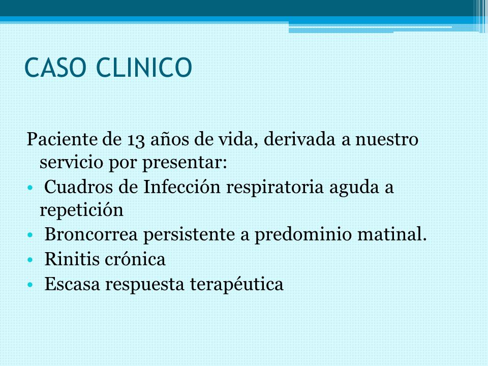 CASO CLINICO Paciente de 13 años de vida, derivada a nuestro servicio por presentar: Cuadros de Infección respiratoria aguda a repetición.