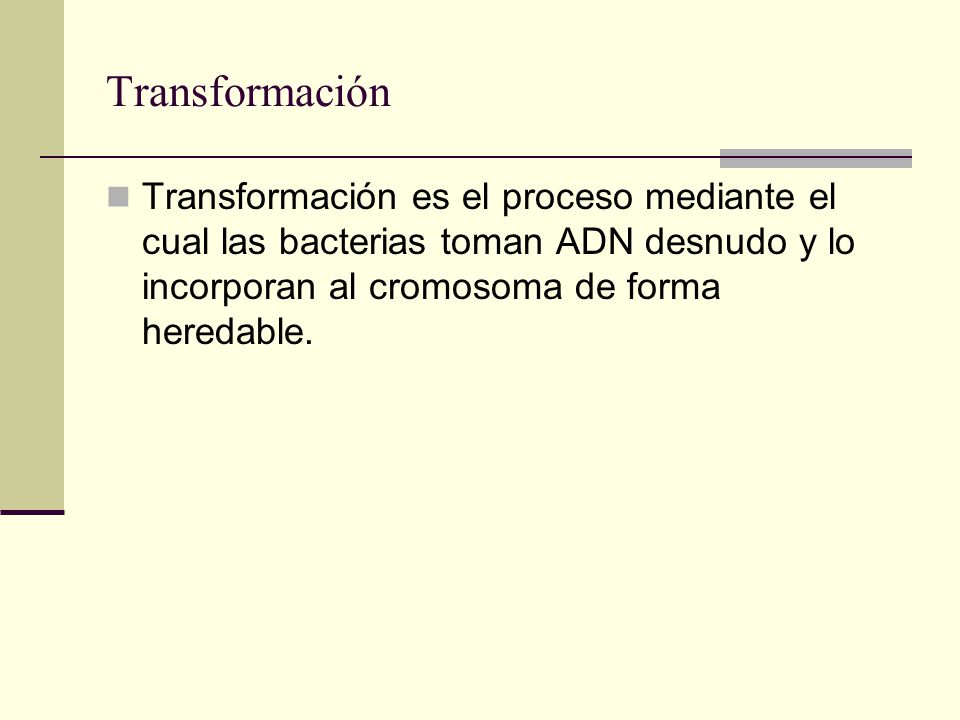 Transformación Transformación es el proceso mediante el cual las bacterias toman ADN desnudo y lo incorporan al cromosoma de forma heredable.