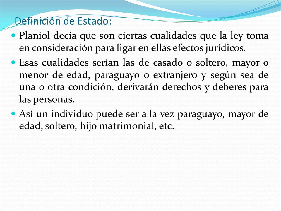 Definición de Estado: Planiol decía que son ciertas cualidades que la ley toma en consideración para ligar en ellas efectos jurídicos.
