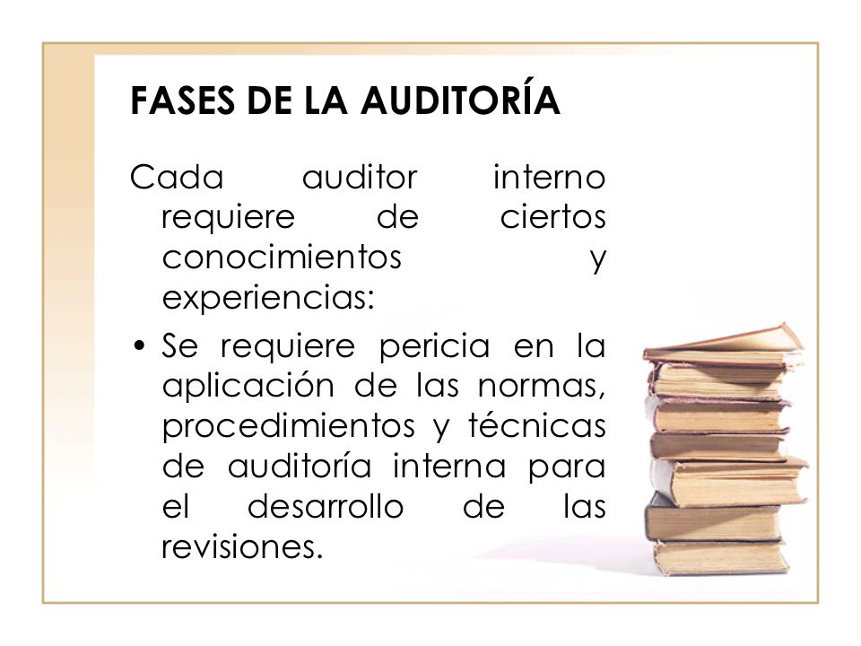 FASES DE LA AUDITORÍA Cada auditor interno requiere de ciertos conocimientos y experiencias: