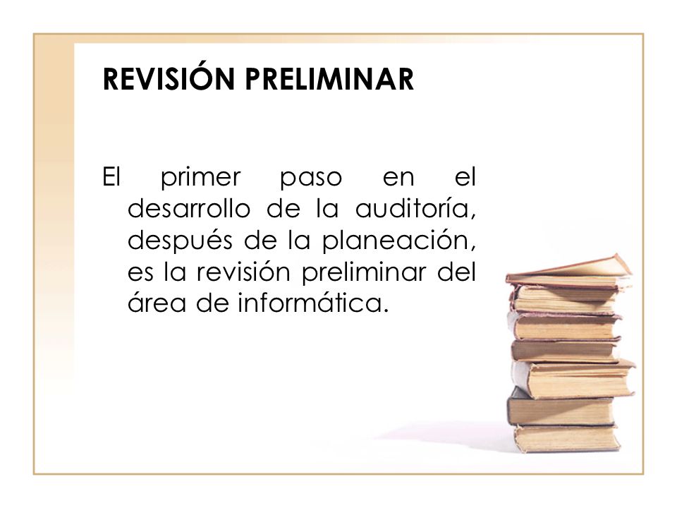 REVISIÓN PRELIMINAR El primer paso en el desarrollo de la auditoría, después de la planeación, es la revisión preliminar del área de informática.