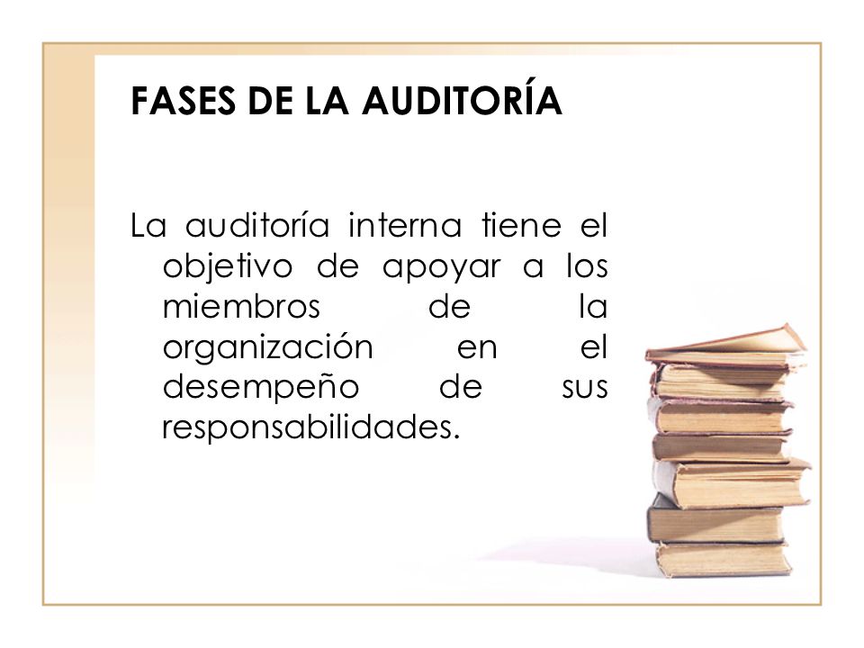 FASES DE LA AUDITORÍA La auditoría interna tiene el objetivo de apoyar a los miembros de la organización en el desempeño de sus responsabilidades.