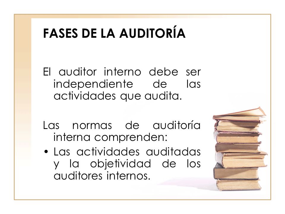 FASES DE LA AUDITORÍA El auditor interno debe ser independiente de las actividades que audita. Las normas de auditoría interna comprenden: