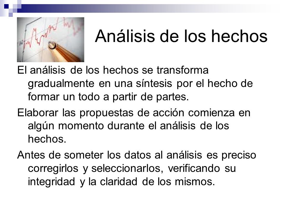 Análisis de los hechos El análisis de los hechos se transforma gradualmente en una síntesis por el hecho de formar un todo a partir de partes.