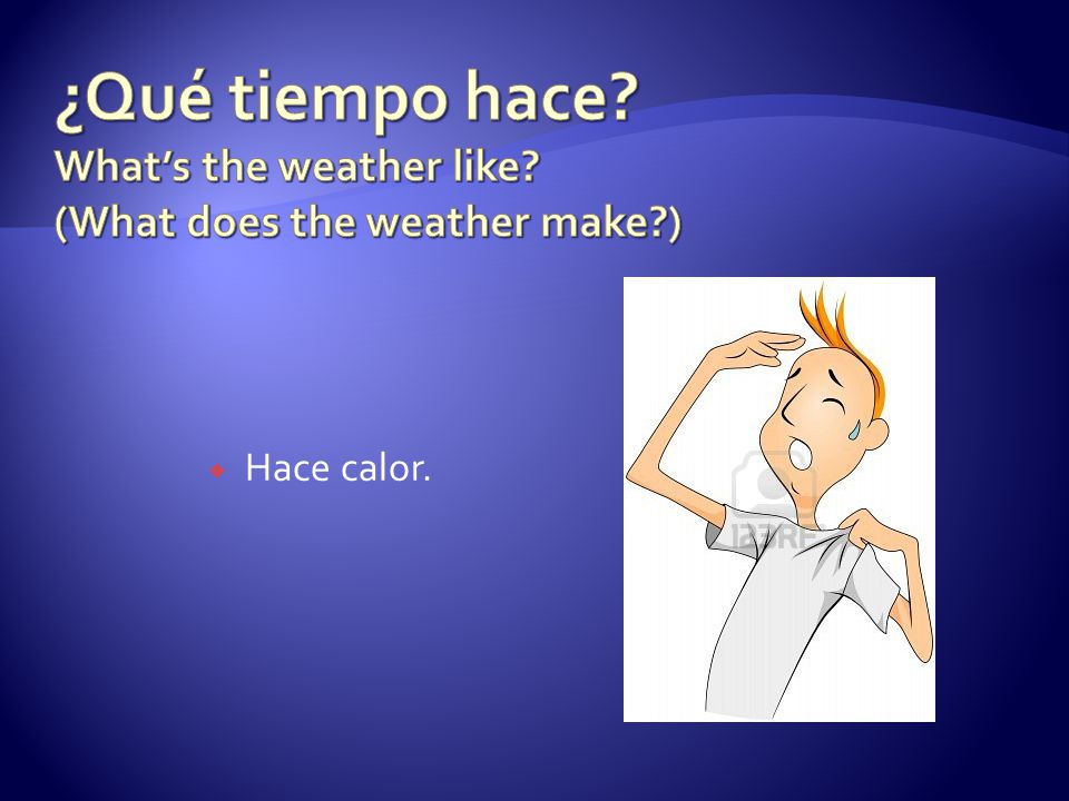 ¿Qué tiempo hace. What’s the weather like. (What does the weather make