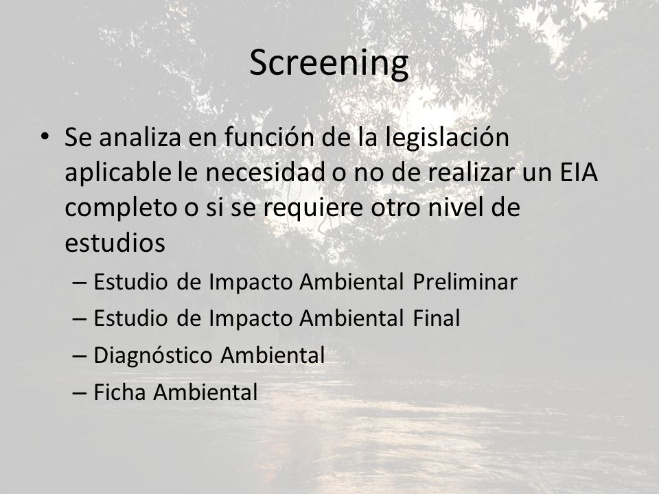 Screening Se analiza en función de la legislación aplicable le necesidad o no de realizar un EIA completo o si se requiere otro nivel de estudios.