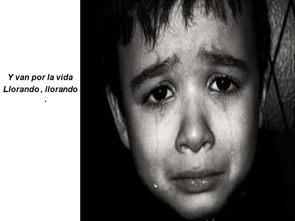 Y van por la vida Llorando , llorando .