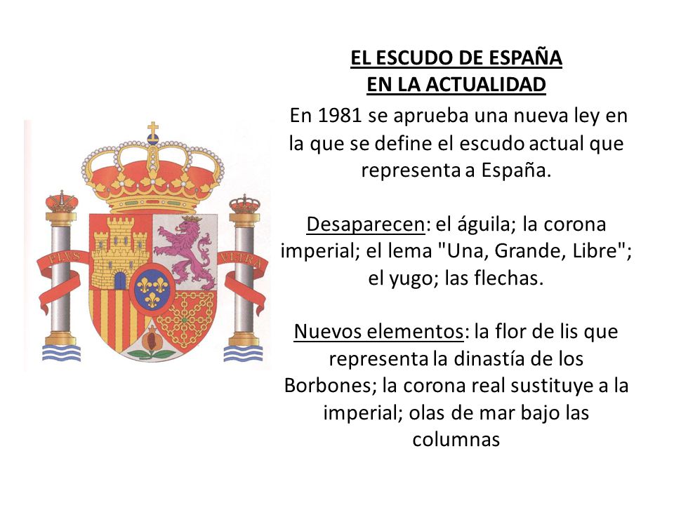 EL ESCUDO DE ESPAÑA EN LA ACTUALIDAD En 1981 se aprueba una nueva ley en la que se define el escudo actual que representa a España.