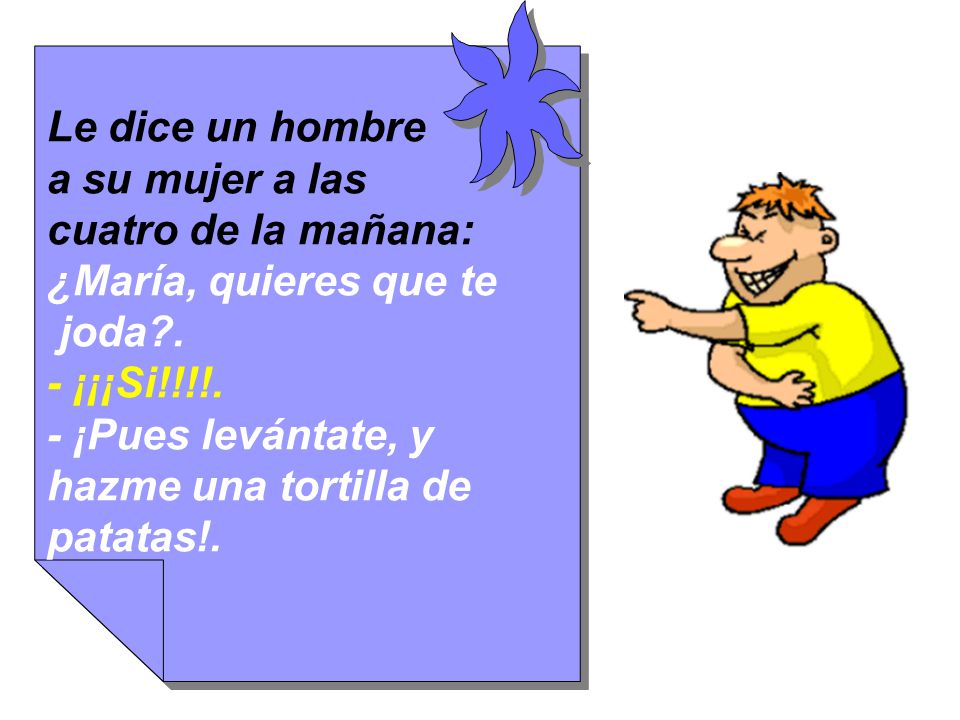 Le dice un hombre a su mujer a las. cuatro de la mañana: ¿María, quieres que te. joda . - ¡¡¡Si!!!!.