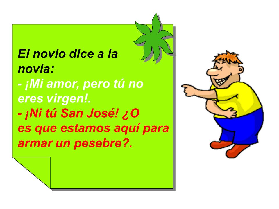 El novio dice a la novia: - ¡Mi amor, pero tú no. eres virgen!. - ¡Ni tú San José! ¿O. es que estamos aquí para.