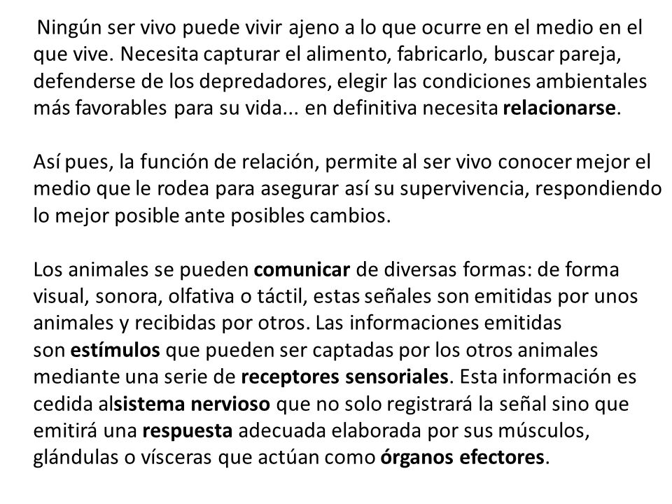 Ningún ser vivo puede vivir ajeno a lo que ocurre en el medio en el que vive. Necesita capturar el alimento, fabricarlo, buscar pareja, defenderse de los depredadores, elegir las condiciones ambientales más favorables para su vida... en definitiva necesita relacionarse.