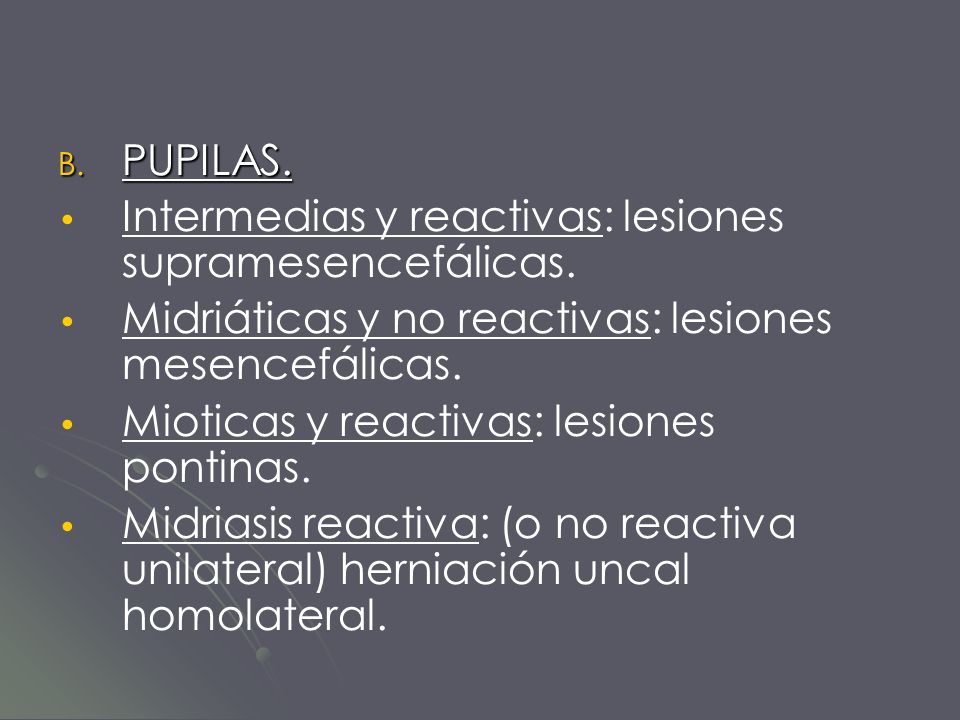 PUPILAS. Intermedias y reactivas: lesiones supramesencefálicas. Midriáticas y no reactivas: lesiones mesencefálicas.