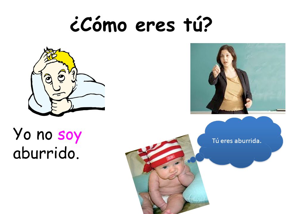 ¿Cómo eres tú Tú eres aburrida. Yo no soy aburrido.