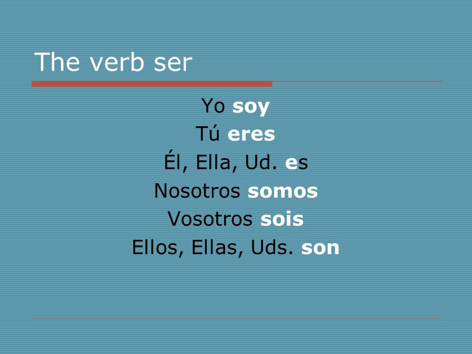 The verb ser Yo soy Tú eres Él, Ella, Ud. es Nosotros somos